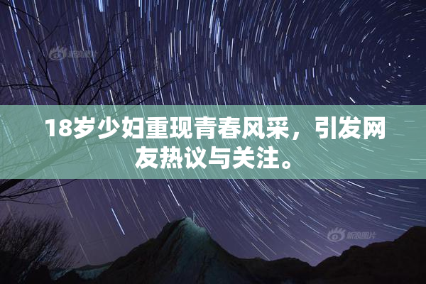 18岁少妇重现青春风采，引发网友热议与关注。