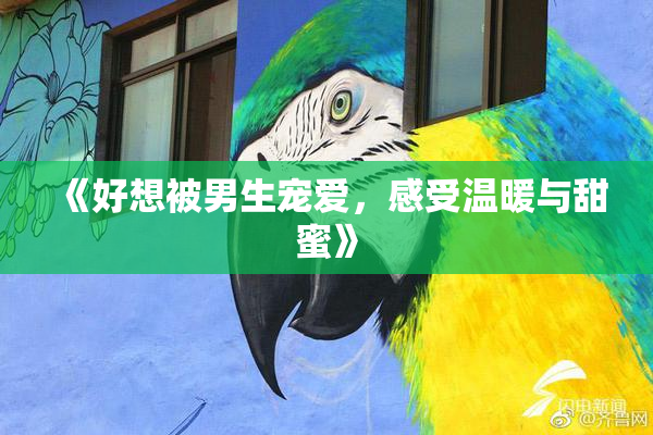 《好想被男生宠爱，感受温暖与甜蜜》