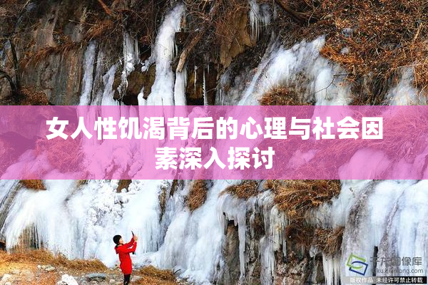女人性饥渴背后的心理与社会因素深入探讨