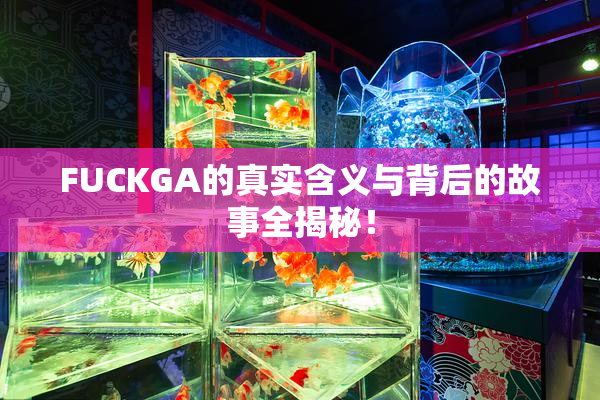 FUCKGA的真实含义与背后的故事全揭秘！