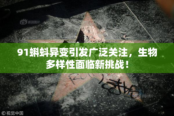 91蝌蚪异变引发广泛关注，生物多样性面临新挑战！