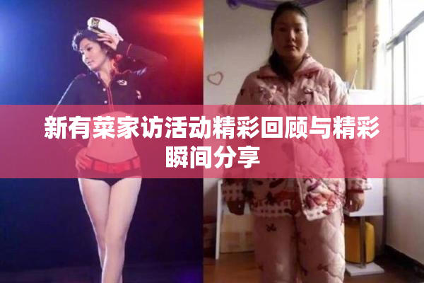新有菜家访活动精彩回顾与精彩瞬间分享