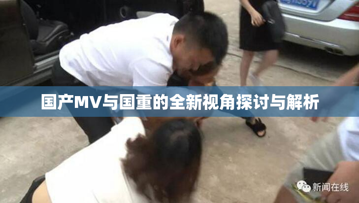 国产MV与国重的全新视角探讨与解析