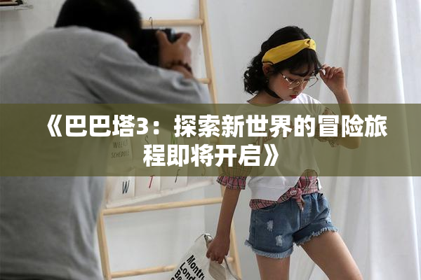 《巴巴塔3：探索新世界的冒险旅程即将开启》