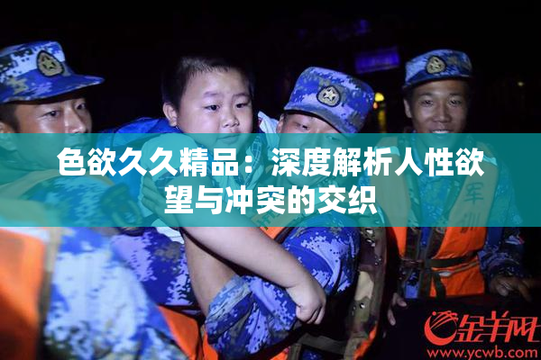 色欲久久精品：深度解析人性欲望与冲突的交织