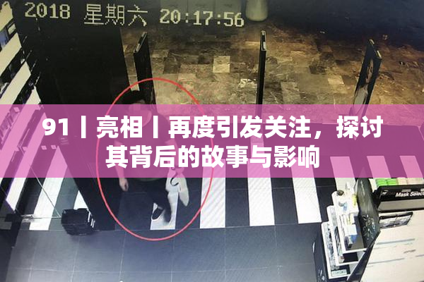 91丨亮相丨再度引发关注，探讨其背后的故事与影响