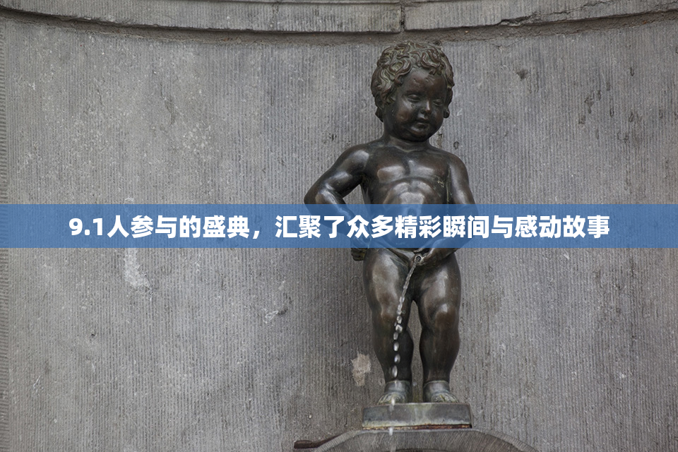 9.1人参与的盛典，汇聚了众多精彩瞬间与感动故事