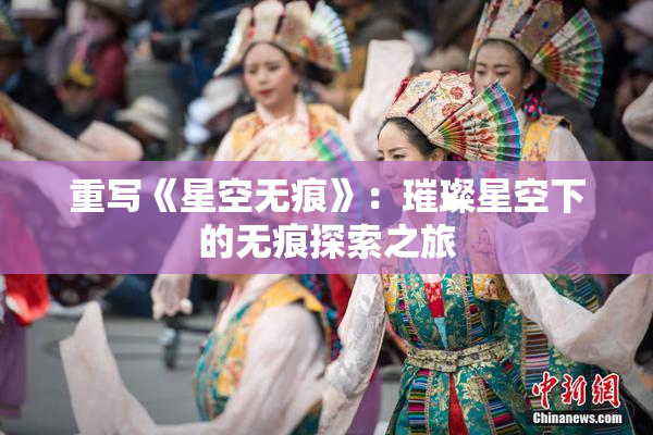 重写《星空无痕》：璀璨星空下的无痕探索之旅
