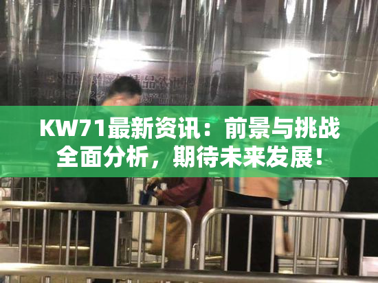 KW71最新资讯：前景与挑战全面分析，期待未来发展！