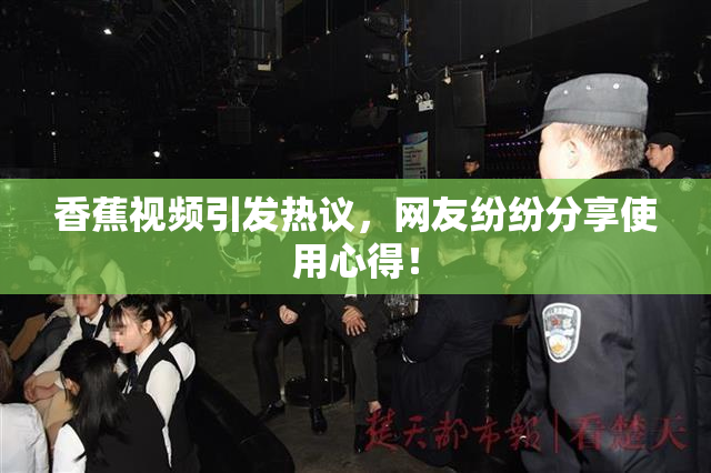 香蕉视频引发热议，网友纷纷分享使用心得！