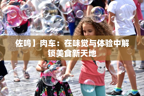 佐鸣】肉车：在味觉与体验中解锁美食新天地