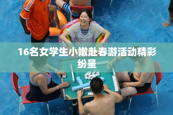 16名女学生小嫩赴春游活动精彩纷呈