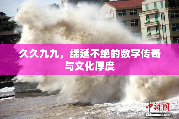 久久九九，绵延不绝的数字传奇与文化厚度