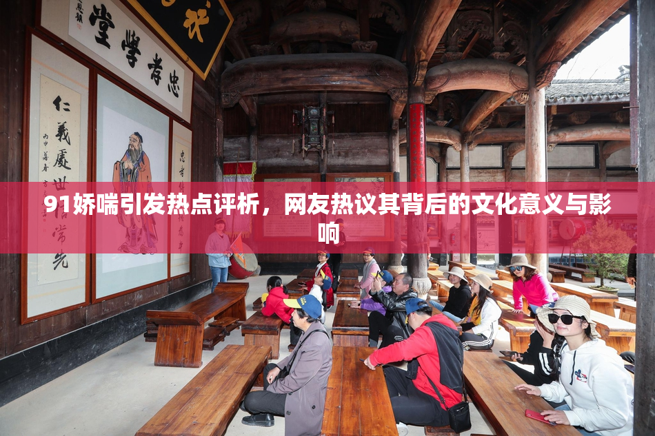 91娇喘引发热点评析，网友热议其背后的文化意义与影响