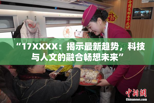 “17XXXX：揭示最新趋势，科技与人文的融合畅想未来”