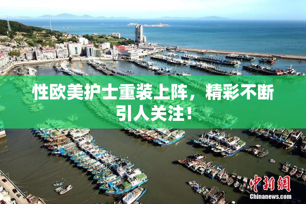 性欧美护士重装上阵，精彩不断引人关注！