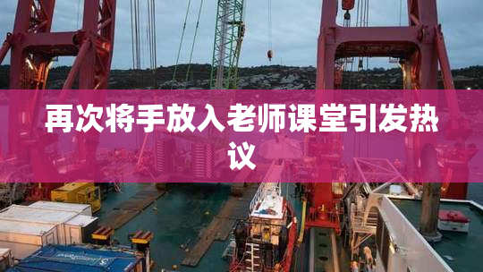 再次将手放入老师课堂引发热议