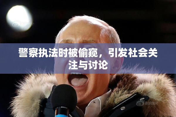 警察执法时被偷窥，引发社会关注与讨论