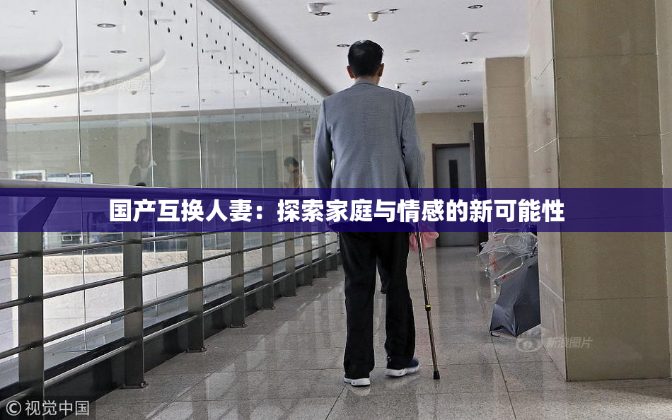 国产互换人妻：探索家庭与情感的新可能性