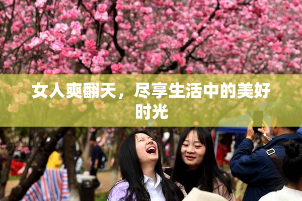 女人爽翻天，尽享生活中的美好时光