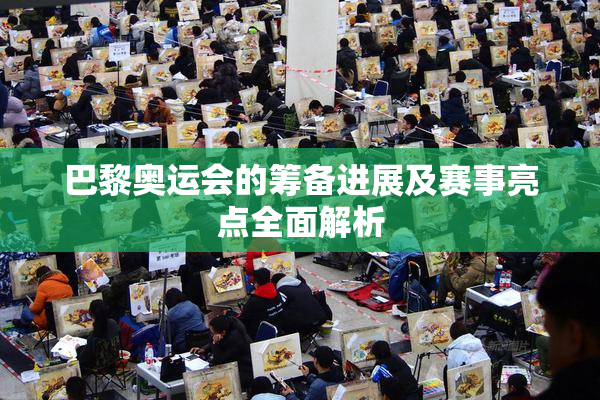 巴黎奥运会的筹备进展及赛事亮点全面解析