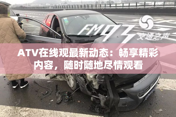 ATV在线观最新动态：畅享精彩内容，随时随地尽情观看