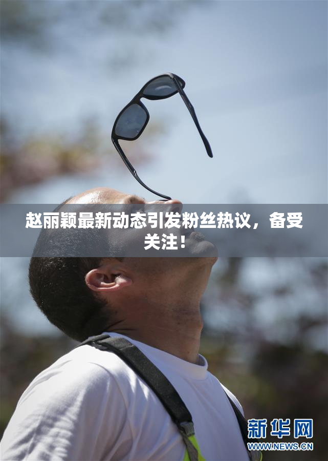 赵丽颖最新动态引发粉丝热议，备受关注！