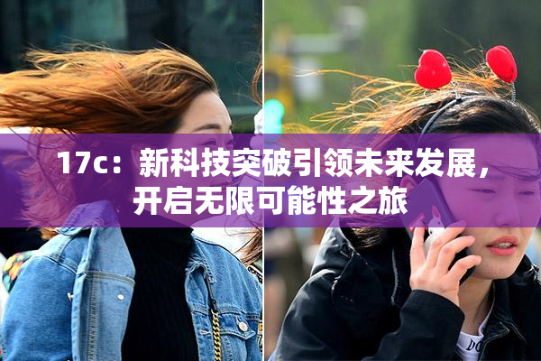 17c：新科技突破引领未来发展，开启无限可能性之旅