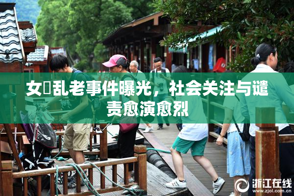 女婬乱老事件曝光，社会关注与谴责愈演愈烈