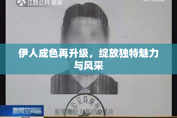 伊人成色再升级，绽放独特魅力与风采