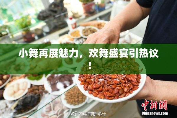 小舞再展魅力，欢舞盛宴引热议！
