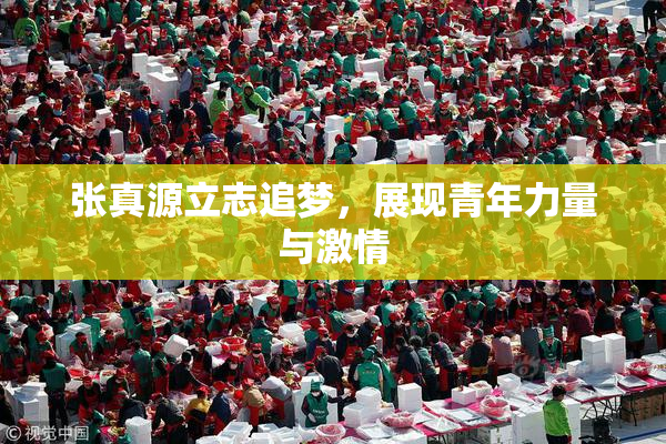 张真源立志追梦，展现青年力量与激情