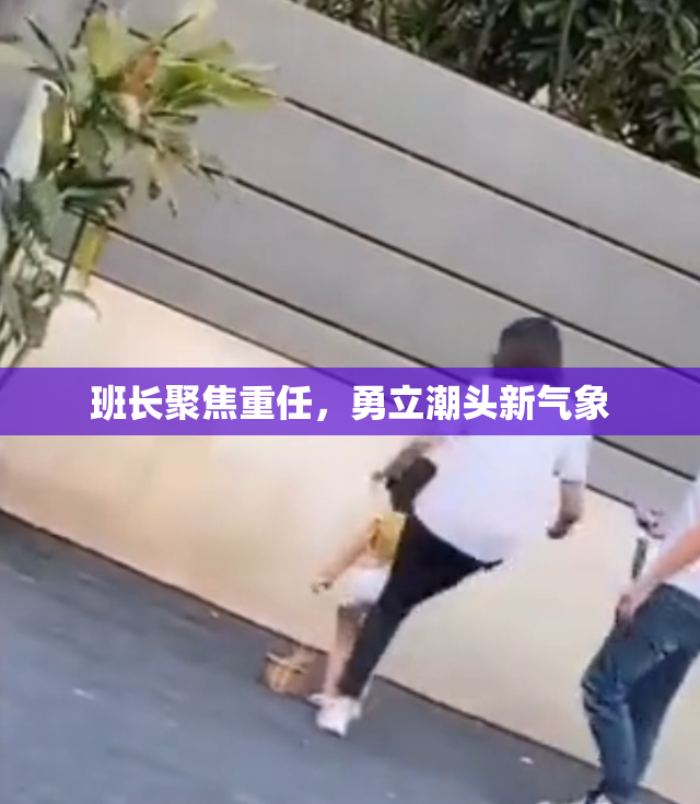 班长聚焦重任，勇立潮头新气象
