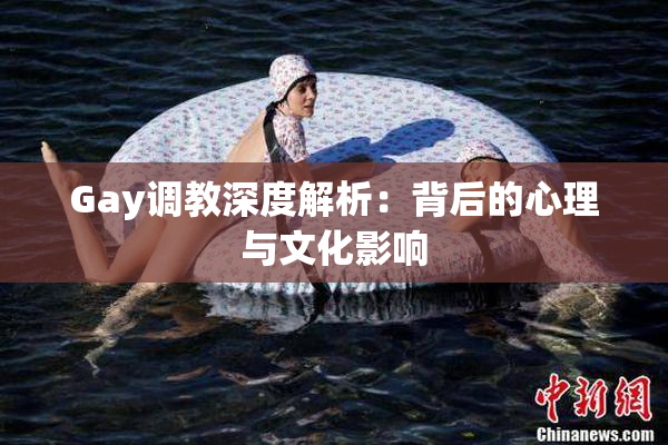 Gay调教深度解析：背后的心理与文化影响