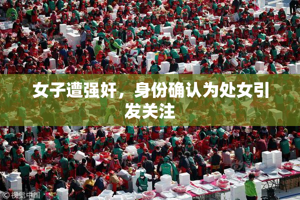 女子遭强奸，身份确认为处女引发关注