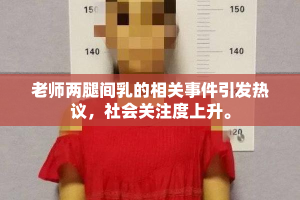 老师两腿间乳的相关事件引发热议，社会关注度上升。