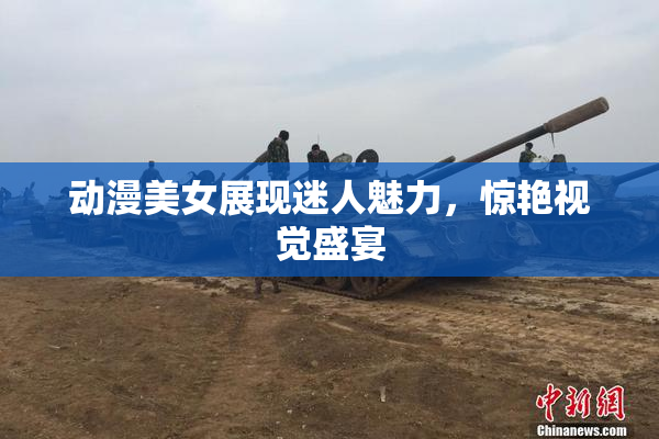 动漫美女展现迷人魅力，惊艳视觉盛宴