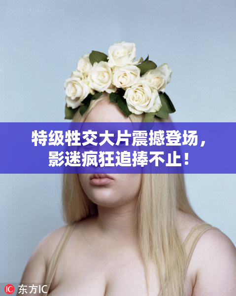 特级牲交大片震撼登场，影迷疯狂追捧不止！