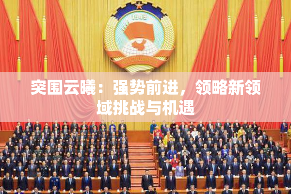 突围云曦：强势前进，领略新领域挑战与机遇