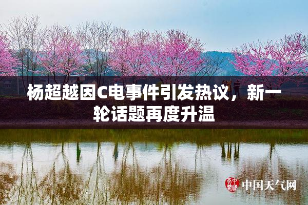 杨超越因C电事件引发热议，新一轮话题再度升温