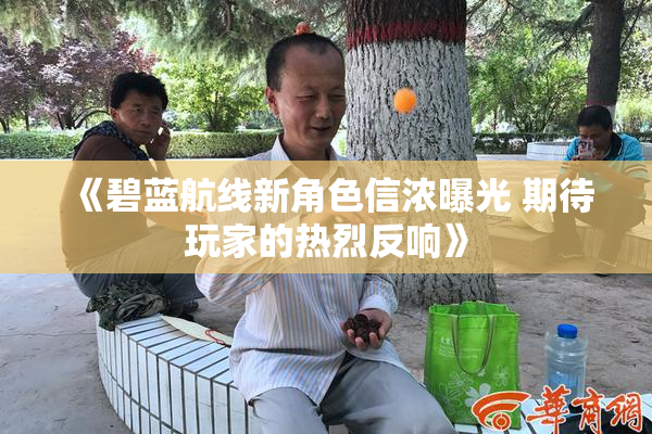 《碧蓝航线新角色信浓曝光 期待玩家的热烈反响》