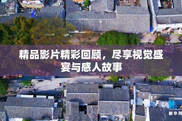 精品影片精彩回顾，尽享视觉盛宴与感人故事