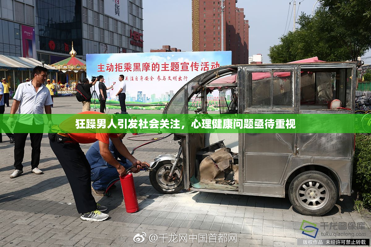 狂躁男人引发社会关注，心理健康问题亟待重视