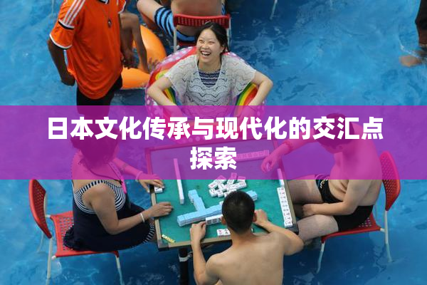 日本文化传承与现代化的交汇点探索