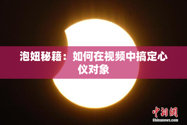 泡妞秘籍：如何在视频中搞定心仪对象