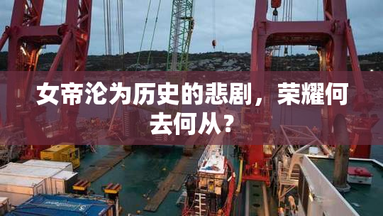 女帝沦为历史的悲剧，荣耀何去何从？