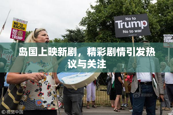 岛国上映新剧，精彩剧情引发热议与关注