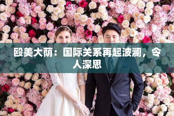 殴美大荫：国际关系再起波澜，令人深思