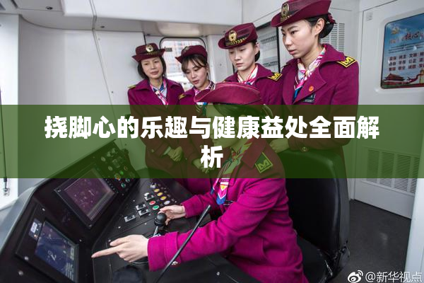 挠脚心的乐趣与健康益处全面解析
