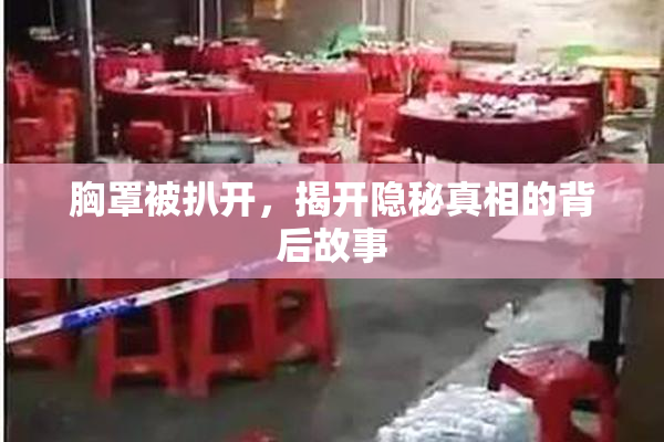 胸罩被扒开，揭开隐秘真相的背后故事